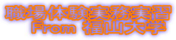 職場体験実務実習
From 福山大学