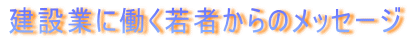 建設業に働く若者からのメッセージ