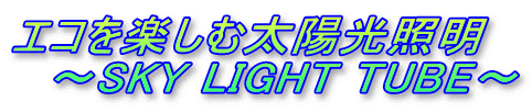 GRyޑzƖ
@`SKY LIGHT TUBE`
