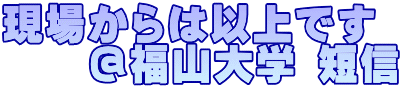 現場からは以上です @福山大学 短信