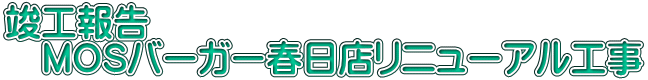 竣工報告 　MOSバーガー春日店リニューアル工事